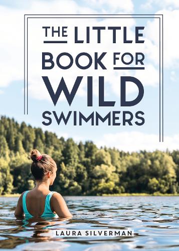 The Little Book for Wild Swimmers: Reconnect With Your Wild Side and Discover the Healing Power of Swimming Outdoors (Hardback)