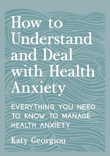 How to Understand and Deal with Health Anxiety: Everything You Need to Know to Manage Health Anxiety (Paperback)