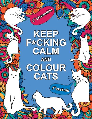 Keep F*cking Calm and Colour Cats: An Adult Colouring Book of Foul-Mouthed Felines (Paperback)