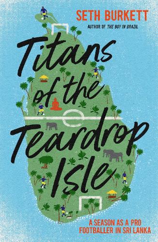 Titans of the Teardrop Isle: A Season as a Pro Footballer in Sri Lanka (Paperback)