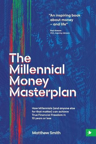 The Millennial Money Masterplan: How Millennials (and anyone else for that matter) can achieve True Financial Freedom in 10 years or less (Paperback)