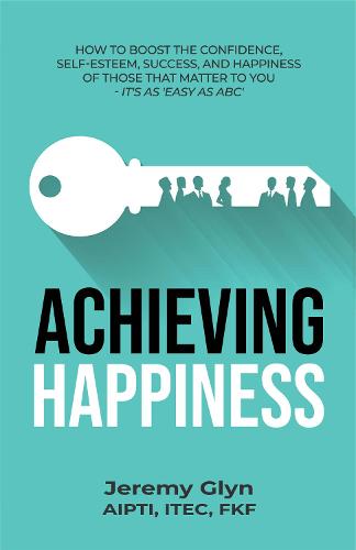 Achieving Happiness: How to boost the confidence, self-esteem, success, and happiness of those that matter to you - it's as 'Easy as ABC' (Paperback)