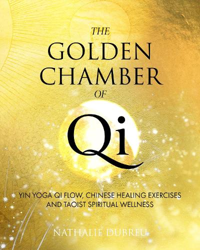The Golden Chamber of Qi: Yin Yoga Qi Flow, Chinese Healing Exercises and Taoist Spiritual Wellness (Hardback)