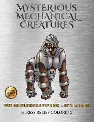 Stress Relief Coloring (Mysterious Mechanical Creatures): Advanced Coloring (Colouring) Books with 40 Coloring Pages: Mysterious Mechanical Creatures (Colouring (Coloring) Books) - Stress Relief Coloring 11 (Paperback)