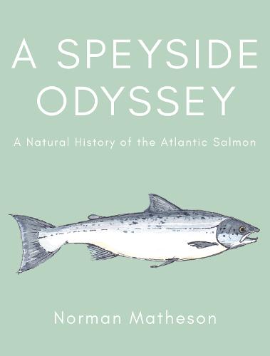 A Speyside Odyssey: A Natural History of the Atlantic Salmon (Hardback)