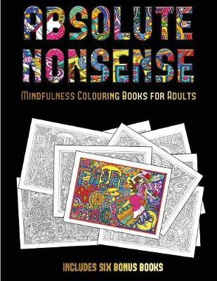 Mindfulness Colouring Books for Adults (Absolute Nonsense): This Book Has 36 Coloring Sheets That Can Be Used to Color In, Frame, And/Or Meditate Over: This Book Can Be Photocopied, Printed and Downloaded as a PDF - Mindfulness Colouring Books for Adults 30 (Paperback)