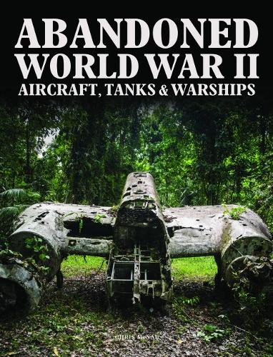 Abandoned World War II Aircraft, Tanks and Warships - Abandoned (Hardback)