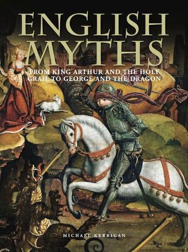 English Myths: From King Arthur and the Holy Grail to George and the Dragon - Histories (Hardback)