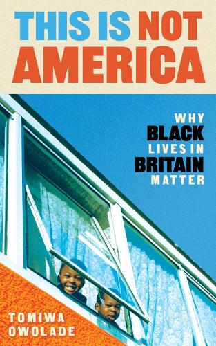 This is Not America: Why Black Lives in Britain Matter (Hardback)