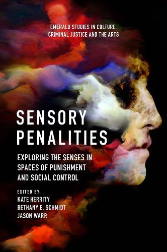 Sensory Penalities: Exploring the Senses in Spaces of Punishment and Social Control - Emerald Studies in Culture, Criminal Justice and The Arts (Hardback)