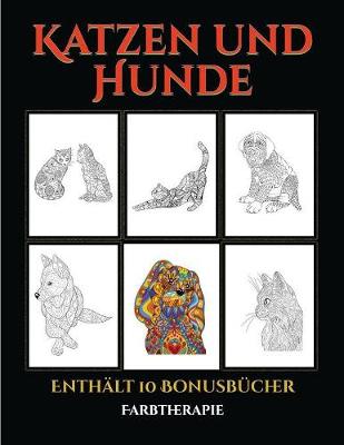 Farbtherapie (Katzen und Hunde): Dieses Buch besteht aus 44 Malblatter, die zum Ausmalen, Einrahmen und/oder Meditieren verwendet werden koennen: Dieses Buch kann fotokopiert, gedruckt und als PDF heruntergeladen werden und wird mit 10 Bonus-PDF-Buchern - Farbtherapie 5 (Paperback)