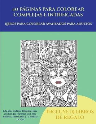 Libros para colorear avanzados para adultos (40 paginas para colorear complejas e intrincadas): Este libro contiene 40 laminas para colorear que se pueden usar para pintarlas, enmarcarlas y / o meditar con ellas. Puede fotocopiarse, imprimirse y descargarse en PDF e incluye otros 19 libros en PDF adicionales. Un total de mas de 600 paginas para color - Libros Para Colorear Avanzados Para Adultos 5 (Paperback)
