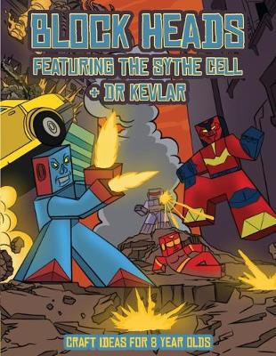 Craft Ideas for 8 year Olds (Block Heads - Featuring the Sythe Cell & Dr Kevlar): This Block Heads paper crafts book for kids comes with 7 specially selected 3D Block Head characters and 1 hoverboard - Craft Ideas for 8 Year Olds 3 (Paperback)