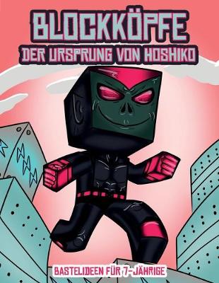Bastelideen fur 7-Jahrige (Blockkoepfe - Der Ursprung von Hoshiko): Dieses Blockkoepfe Papier -Bastelbuch fur Kinder kommt mit 3 speziell ausgewahlten Blockkopf-Charakteren, 4 zufalligen Charakteren und 1 Schwebeboard - Bastelideen Fur 7-Jahrige 2 (Paperback)