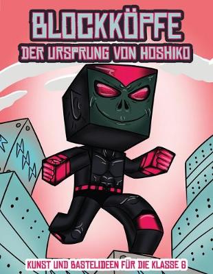 Kunst und Bastelideen fur die Klasse 6 (Blockkoepfe - Der Ursprung von Hoshiko): Dieses Blockkoepfe Papier -Bastelbuch fur Kinder kommt mit 3 speziell ausgewahlten Blockkopf-Charakteren, 4 zufalligen Charakteren und 1 Schwebeboard - Kunst Und Bastelideen Fur Die Klasse 6 2 (Paperback)