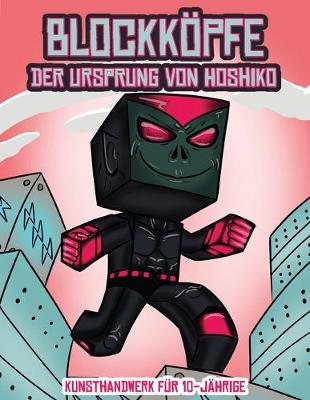 Kunsthandwerk fur 10-Jahrige (Blockkoepfe - Der Ursprung von Hoshiko): Dieses Blockkoepfe Papier -Bastelbuch fur Kinder kommt mit 3 speziell ausgewahlten Blockkopf-Charakteren, 4 zufalligen Charakteren und 1 Schwebeboard - Kunsthandwerk Fur 10-Jahrige 2 (Paperback)