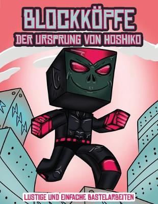 Lustige und einfache Bastelarbeiten (Blockkoepfe - Der Ursprung von Hoshiko): Dieses Blockkoepfe Papier -Bastelbuch fur Kinder kommt mit 3 speziell ausgewahlten Blockkopf-Charakteren, 4 zufalligen Charakteren und 1 Schwebeboard - Lustige Und Einfache Bastelarbeiten 2 (Paperback)