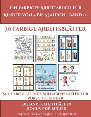 Schulbegleitende Aufgabenblatter fur Vorschulkinder (Ein farbiges Arbeitsbuch fur Kinder von 4 bis 5 Jahren - Band 10): 30 farbige Arbeitsblatter. Der Preis dieses Buches beinhaltet die Erlaubnis, 20 weitere Bucher der Reihe kostenlos im PDF-Format herun - Schulbegleitende Aufgabenblatter Fur Vorschulkinde 10 (Paperback)