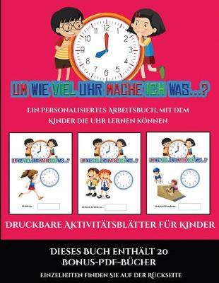 Druckbare Aktivitatsblatter fur Kinder (Um wie viel Uhr mache ich was...?): 30 farbige Arbeitsblatter. Der Preis dieses Buches beinhaltet die Erlaubnis, 20 weitere Bucher der Reihe kostenlos im PDF-Format herunterzuladen - Druckbare Aktivitatsblatter Fur Kinder 13 (Paperback)