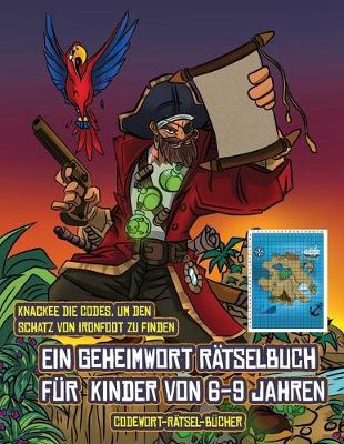 Codewort-Ratsel-Bucher (Ein Geheimwort Ratselbuch fur Kinder von 6-9 Jahren): Folge den Hinweisen auf jeder Seite und du wirst uber eine Karte von Captain Ironfoots Island gefuhrt. Wenn Du den richtigen Ort fur den Schatz von Ironfoot findest, kannst Du D - Codewort-Ratsel-Bucher 1 (Paperback)