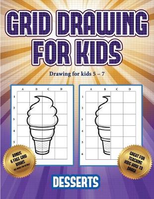 Drawing for kids 5 - 7 (Grid drawing for kids - Desserts): This book teaches kids how to draw using grids - Drawing for Kids 5 - 7 3 (Paperback)