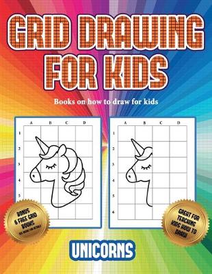 Books on how to draw for kids (Grid drawing for kids - Unicorns): This book teaches kids how to draw using grids - Books on How to Draw for Kids 3 (Paperback)
