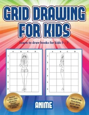 Learn to draw books for kids 5 - 7 (Grid drawing for kids - Anime): This book teaches kids how to draw using grids - Learn to Draw Books for Kids 5 - 7 3 (Paperback)