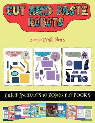 Simple Craft Ideas (Cut and paste - Robots): This book comes with collection of downloadable PDF books that will help your child make an excellent start to his/her education. Books are designed to improve hand-eye coordination, develop fine and gross mot - Simple Craft Ideas 23 (Paperback)