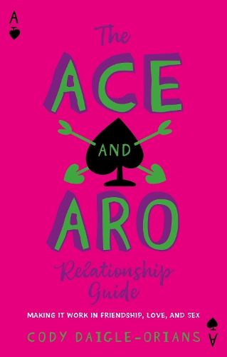 The Ace and Aro Relationship Guide: Making It Work in Friendship, Love, and Sex (Paperback)