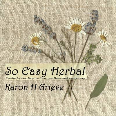 So Easy Herbal: Ten Herbs and How to Grow Them, Use Them and Save Money (Hardback)