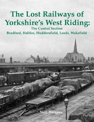 The Lost Railways of Yorkshire's West Riding: The Central Section: Bradford, Halifax, Huddersfield, Leeds, Wakefield (Paperback)