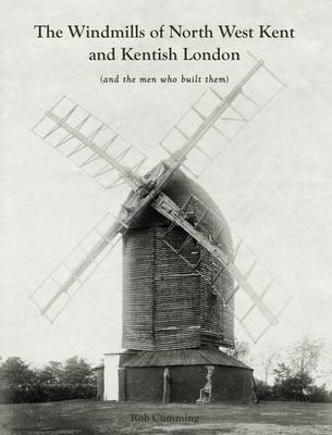 The Windmills of North West Kent and Kentish London: (And the Men Who Built Them) (Paperback)