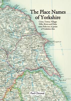 The Place Names of Yorkshire: Cities, Towns, Villages, Hills, Rivers and Dales Some Pubs Too, in Praise of Yorkshire Ales (Paperback)
