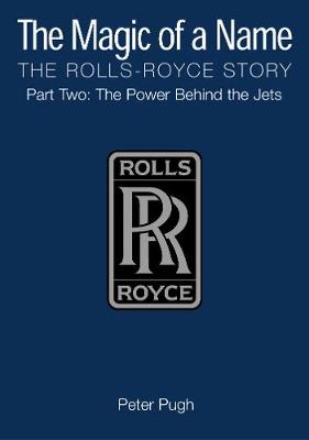 The Magic of a Name: The Rolls-Royce Story, Part 2: The Power Behind the Jets (Hardback)