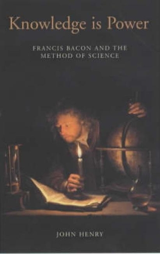 Knowledge is Power: How Magic, the Government and an Apocalyptic Vision Helped Francis Bacon to Create Modern Science (Hardback)
