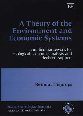 A Theory of the Environment and Economic Systems: A Unified Framework for Ecological Economic Analysis and Decision Support - Advances in Ecological Economics Series (Hardback)