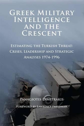 Greek Military Intelligence and the Crescent: Estimating the Turkish Threat - Crises, Leadership and Strategic Analyses 1974-1996 (Paperback)