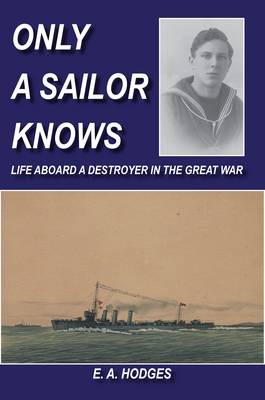 Only a Sailor Knows: Life Aboard a Destroyer in the Great War (Paperback)