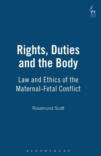Rights, Duties and the Body: Law and Ethics of the Maternal-Fetal Conflict (Hardback)