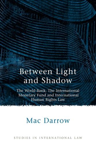 Between Light and Shadow: The World Bank, the International Monetary Fund and International Human Rights Law - Studies in International Law 1 (Paperback)