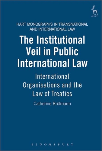 The Institutional Veil in Public International Law: International Organisations and the Law of Treaties - Hart Monographs in Transnational and International Law 3 (Hardback)