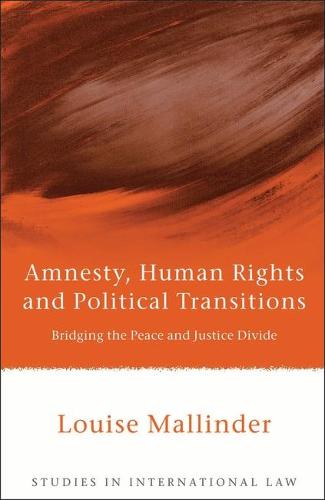Amnesty, Human Rights and Political Transitions: Bridging the Peace and Justice Divide - Studies in International Law 21 (Hardback)
