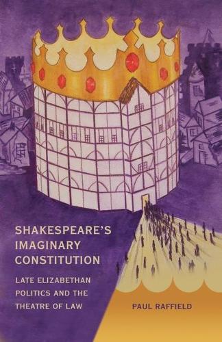 Shakespeare's Imaginary Constitution: Late Elizabethan Politics and the Theatre of Law (Hardback)