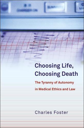 Choosing Life, Choosing Death: The Tyranny of Autonomy in Medical Ethics and Law (Paperback)