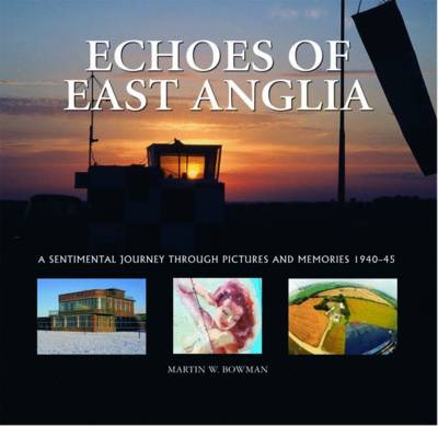 Echoes of East Anglia: The Lost Wartime Airfields of Norfolk and Suffolk (Hardback)