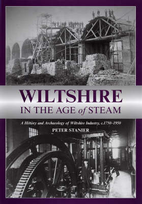 Wiltshire in the Age of Steam: C 1750-1950: A History and Archaeology of Wiltshire Industry (Hardback)