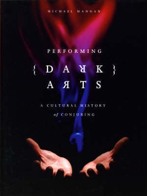 Performing Dark Arts: A Cultural History of Conjuring - Theatre and Consciousness Series v. 2 (Paperback)