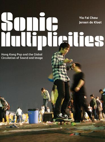 Sonic Multiplicities: Hong Kong Pop and the Global Circulation of Sound and Image (Hardback)