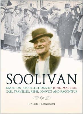 A Life of Soolivan: Based on the Recollections of John MacLeod, Gael, Traveller, Rebel, Convict and Raconteur (Paperback)