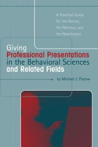 Giving Professional Presentations in the Behavioral Sciences and Related Fields: A Practical Guide for Novice, the Nervous and the Nonchalant (Hardback)